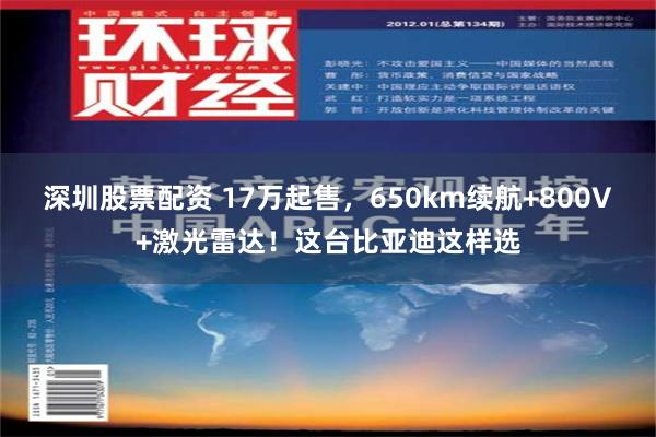 深圳股票配资 17万起售，650km续航+800V+激光雷达！这台比亚迪这样选