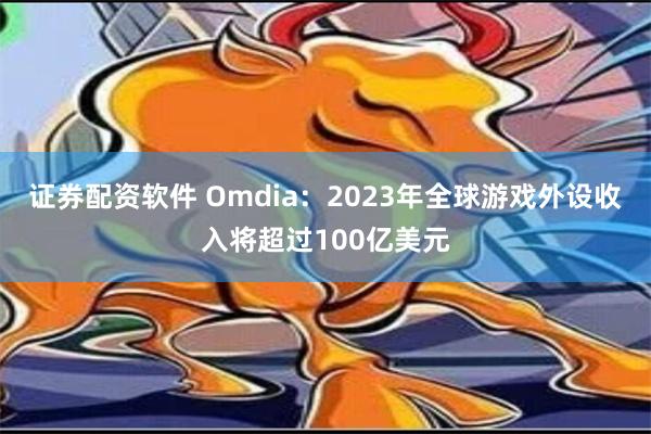 证券配资软件 Omdia：2023年全球游戏外设收入将超过100亿美元