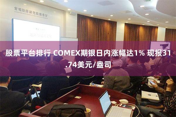 股票平台排行 COMEX期银日内涨幅达1% 现报31.74美元/盎司