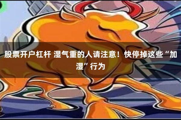 股票开户杠杆 湿气重的人请注意！快停掉这些“加湿”行为