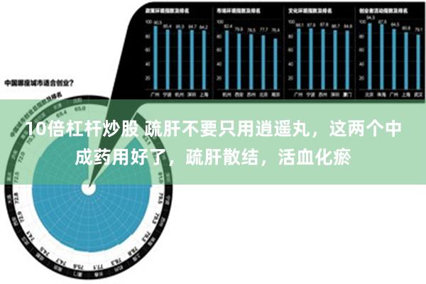 10倍杠杆炒股 疏肝不要只用逍遥丸，这两个中成药用好了，疏肝散结，活血化瘀