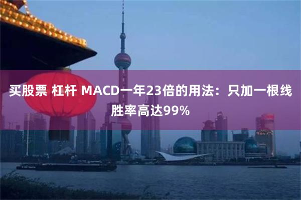 买股票 杠杆 MACD一年23倍的用法：只加一根线胜率高达99%