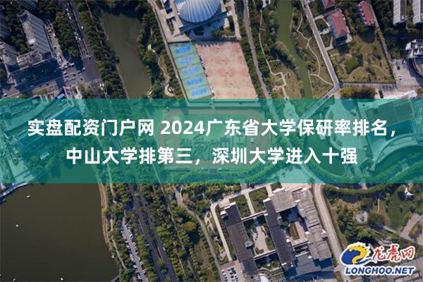 实盘配资门户网 2024广东省大学保研率排名，中山大学排第三，深圳大学进入十强