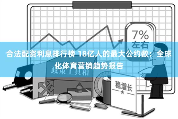 合法配资利息排行榜 18亿人的最大公约数：全球化体育营销趋势报告