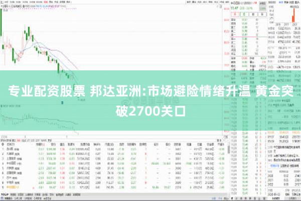 专业配资股票 邦达亚洲:市场避险情绪升温 黄金突破2700关口