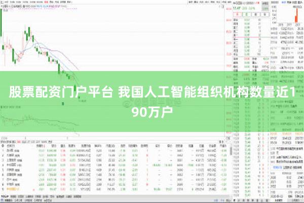 股票配资门户平台 我国人工智能组织机构数量近190万户