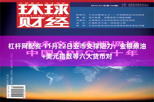 杠杆网配资 11月22日亚市支撑阻力：金银原油+美元指数等六大货币对