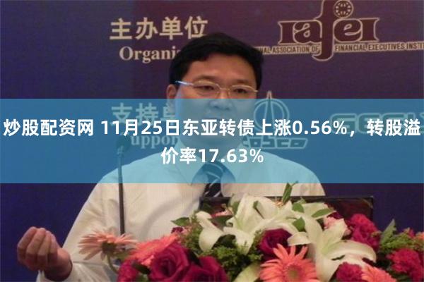 炒股配资网 11月25日东亚转债上涨0.56%，转股溢价率17.63%