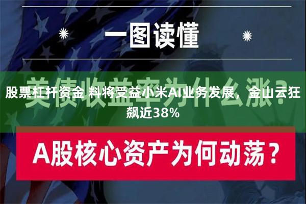 股票杠杆资金 料将受益小米AI业务发展，金山云狂飙近38%