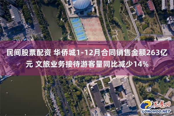 民间股票配资 华侨城1-12月合同销售金额263亿元 文旅业务接待游客量同比减少14%