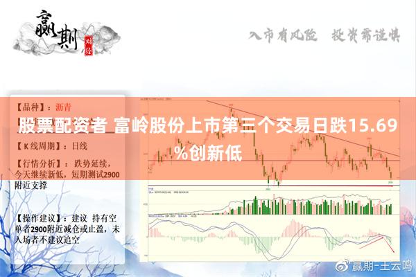 股票配资者 富岭股份上市第三个交易日跌15.69%创新低