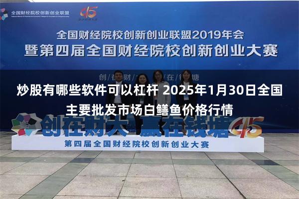 炒股有哪些软件可以杠杆 2025年1月30日全国主要批发市场白鳝鱼价格行情