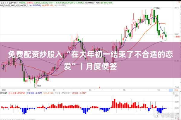 免费配资炒股入 “在大年初一结束了不合适的恋爱”丨月度便签